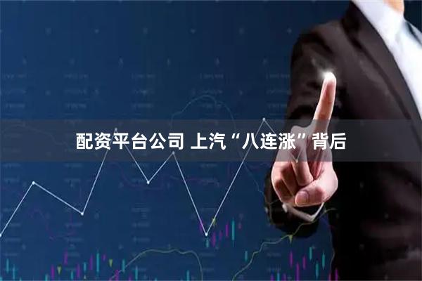 配资平台公司 上汽“八连涨”背后