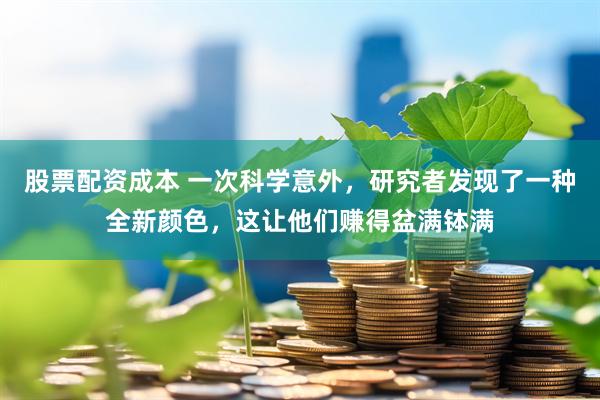 股票配资成本 一次科学意外，研究者发现了一种全新颜色，这让他们赚得盆满钵满