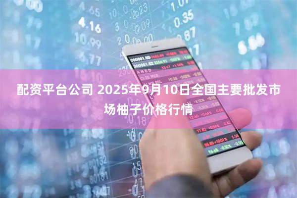 配资平台公司 2025年9月10日全国主要批发市场柚子价格行情