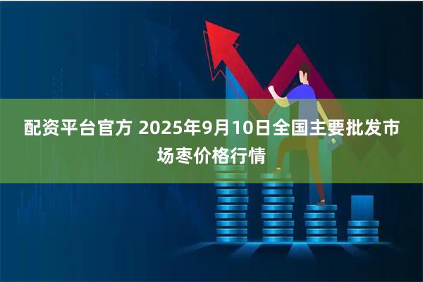 配资平台官方 2025年9月10日全国主要批发市场枣价格行情