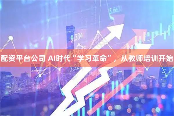 配资平台公司 AI时代“学习革命”，从教师培训开始