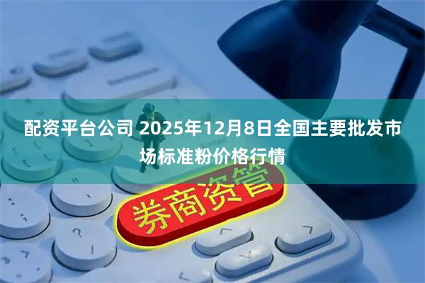 配资平台公司 2025年12月8日全国主要批发市场标准粉价格行情