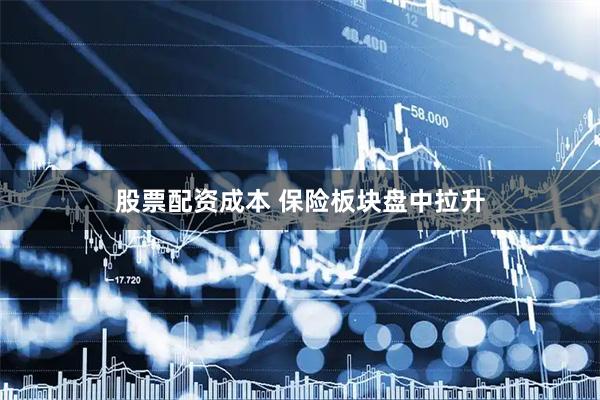 股票配资成本 保险板块盘中拉升