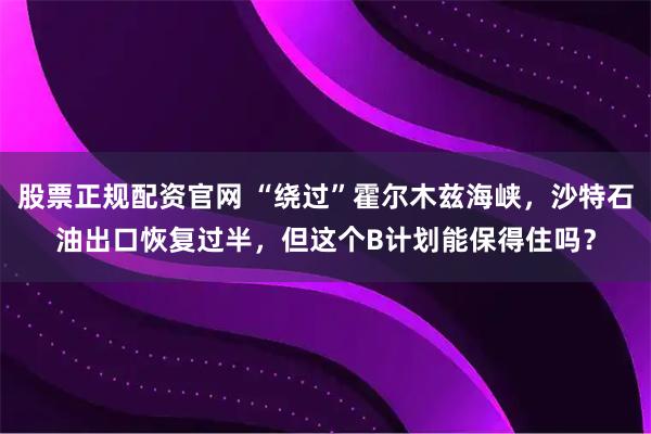 股票正规配资官网 “绕过”霍尔木兹海峡,沙特石油出口恢复过半,但这个B计划能保得住吗?