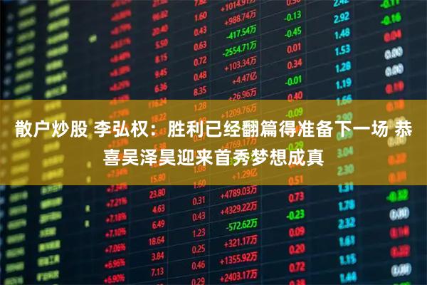 散户炒股 李弘权：胜利已经翻篇得准备下一场 恭喜吴泽昊迎来首秀梦想成真