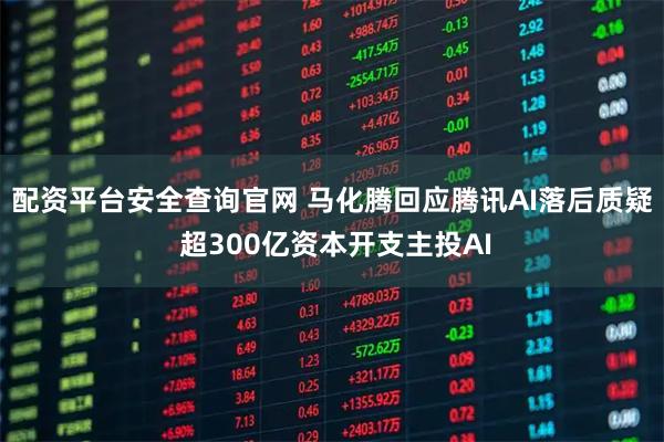 配资平台安全查询官网 马化腾回应腾讯AI落后质疑 超300亿资本开支主投AI