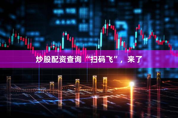 炒股配资查询 “扫码飞”，来了