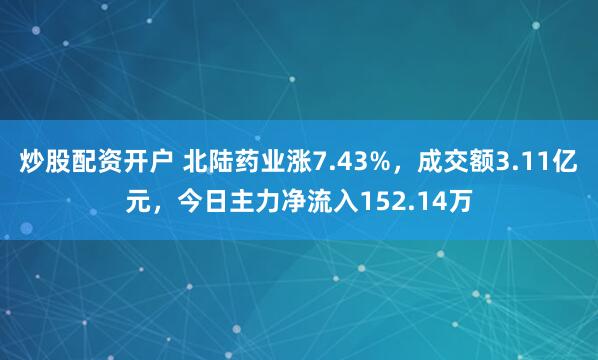 炒股配资开户 北陆药业涨7.43%，成交额3.11亿元，今日主力净流入152.14万