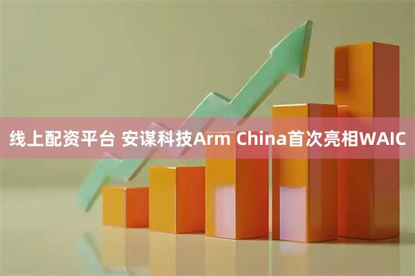 线上配资平台 安谋科技Arm China首次亮相WAIC